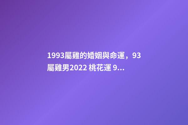 1993屬雞的婚姻與命運，93屬雞男2022 桃花運 93年屬雞男在2022年7月份的姻緣是正緣嗎？-第1張-觀點-玄機派